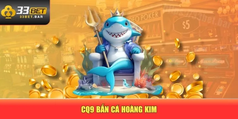 CQ9 bắn cá Hoàng Kim