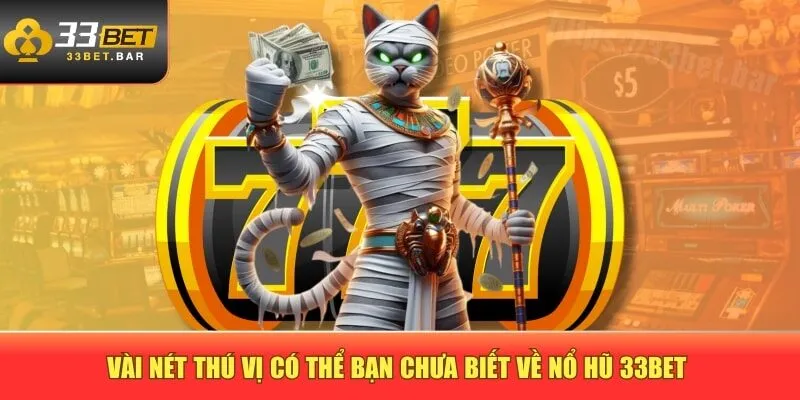 Vài nét thú vị có thể bạn chưa biết về nổ hũ 33BET 